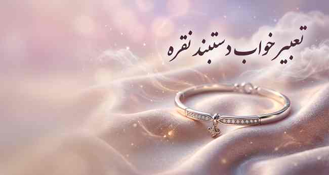 تعبیر خواب دستبند نقره؛ معنی دیدن دستبند نقره در خواب چیست؟ تعبیر خواب دستبند نقره